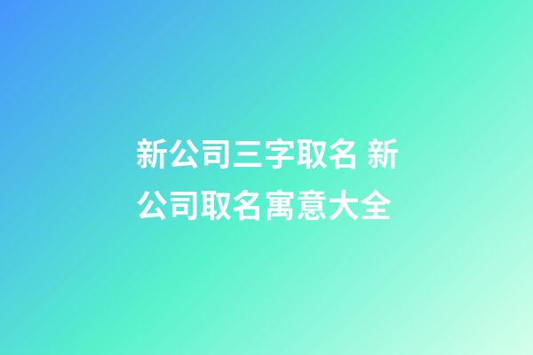 新公司三字取名 新公司取名寓意大全-第1張-公司起名-玄機派